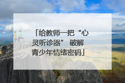 给教师一把“心灵听诊器” 破解青少年情绪密码