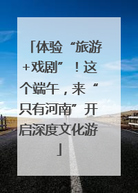体验“旅游+戏剧”！这个端午，来“只有河南”开启深度文化游