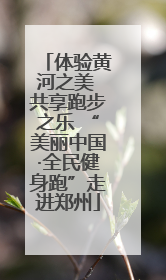 体验黄河之美 共享跑步之乐 “美丽中国·全民健身跑”走进郑州