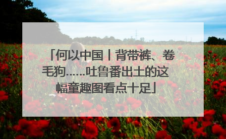 何以中国丨背带裤、卷毛狗……吐鲁番出土的这幅童趣图看点十足