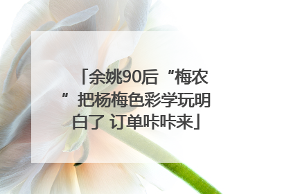 余姚90后“梅农”把杨梅色彩学玩明白了 订单咔咔来