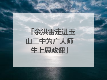 余洪雷走进玉山二中为广大师生上思政课