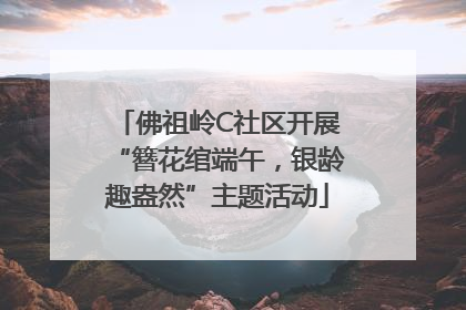 佛祖岭C社区开展“簪花绾端午，银龄趣盎然”主题活动