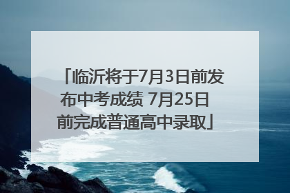 临沂将于7月3日前发布中考成绩 7月25日前完成普通高中录取