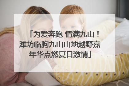 为爱奔跑 情满九山！潍坊临朐九山山地越野嘉年华点燃夏日激情