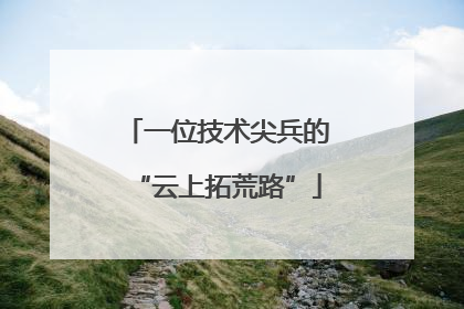 一位技术尖兵的“云上拓荒路”