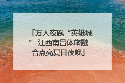 万人夜跑“英雄城” 江西南昌体旅融合点亮夏日夜晚