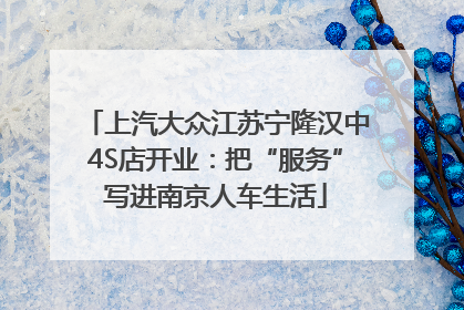上汽大众江苏宁隆汉中4S店开业：把“服务”写进南京人车生活
