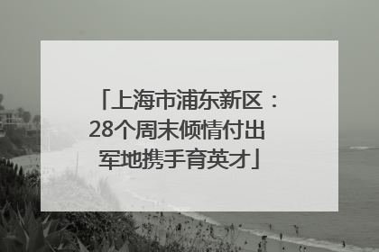上海市浦东新区：28个周末倾情付出 军地携手育英才