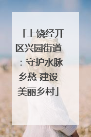 上饶经开区兴园街道：守护水脉乡愁 建设美丽乡村