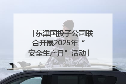 东津国投子公司联合开展2025年“安全生产月”活动