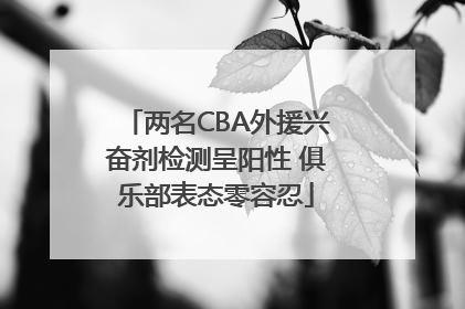 两名CBA外援兴奋剂检测呈阳性 俱乐部表态零容忍
