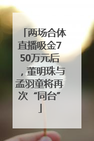 两场合体直播吸金750万元后，董明珠与孟羽童将再次“同台”