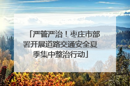 严管严治！枣庄市部署开展道路交通安全夏季集中整治行动