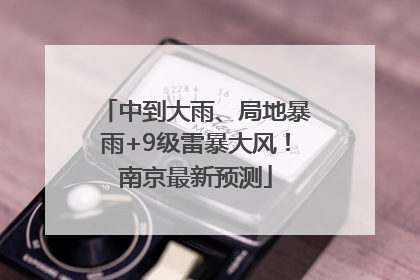 中到大雨、局地暴雨+9级雷暴大风！南京最新预测