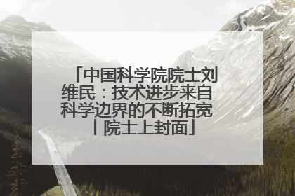 中国科学院院士刘维民：技术进步来自科学边界的不断拓宽丨院士上封面
