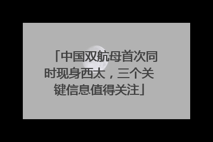 中国双航母首次同时现身西太，三个关键信息值得关注
