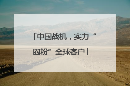 中国战机，实力“圈粉”全球客户