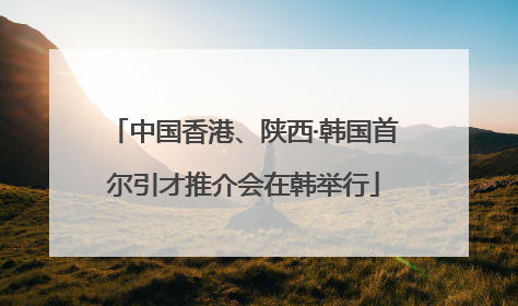 中国香港、陕西·韩国首尔引才推介会在韩举行