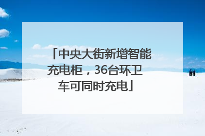 中央大街新增智能充电柜，36台环卫车可同时充电