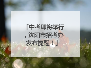 中考即将举行，沈阳市招考办发布提醒！