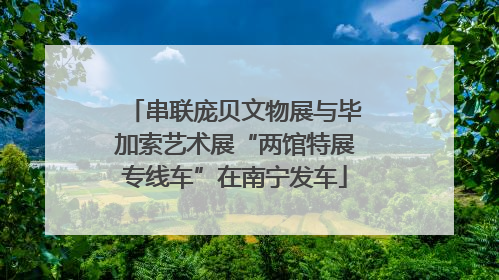 串联庞贝文物展与毕加索艺术展“两馆特展专线车”在南宁发车