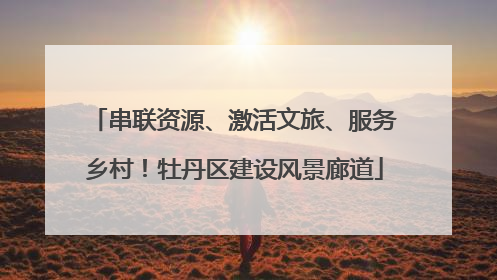 串联资源、激活文旅、服务乡村！牡丹区建设风景廊道