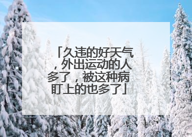 久违的好天气，外出运动的人多了，被这种病盯上的也多了