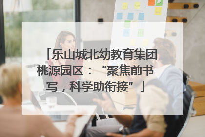 乐山城北幼教育集团桃源园区：“聚焦前书写，科学助衔接”