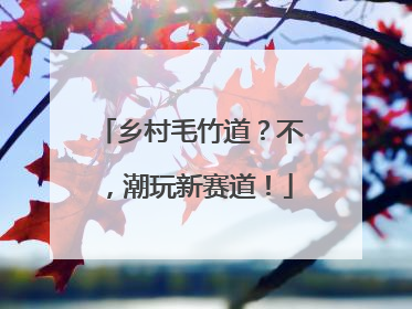 乡村毛竹道？不，潮玩新赛道！