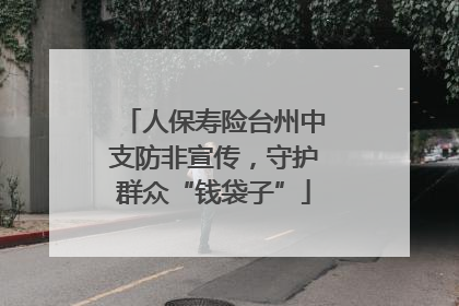 人保寿险台州中支防非宣传，守护群众“钱袋子”