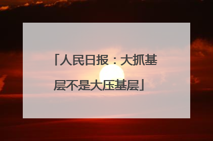 人民日报：大抓基层不是大压基层
