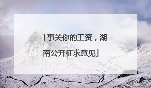 事关你的工资，湖南公开征求意见