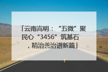 云南嵩明：“五微”聚民心“3456”筑基石，精治善治谱新篇