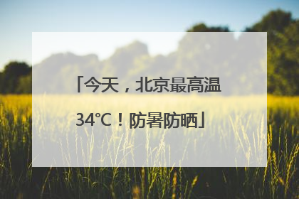 今天，北京最高温34℃！防暑防晒