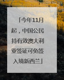 今年11月起，中国公民持有效澳大利亚签证可免签入境新西兰