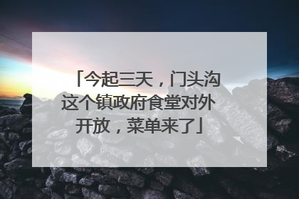 今起三天，门头沟这个镇政府食堂对外开放，菜单来了