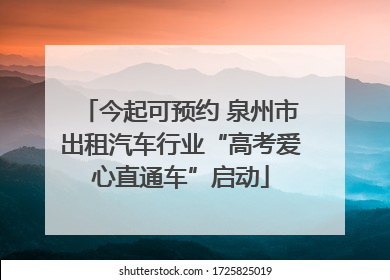 今起可预约 泉州市出租汽车行业“高考爱心直通车”启动