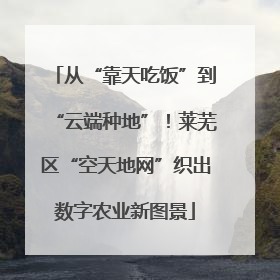从“靠天吃饭”到“云端种地”！莱芜区“空天地网”织出数字农业新图景