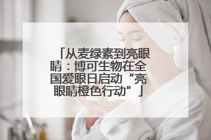 从麦绿素到亮眼睛：博可生物在全国爱眼日启动“亮眼睛橙色行动”