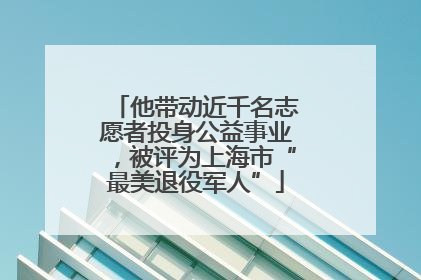 他带动近千名志愿者投身公益事业，被评为上海市“最美退役军人”