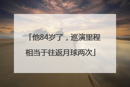 他84岁了，巡演里程相当于往返月球两次