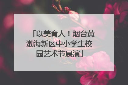 以美育人！烟台黄渤海新区中小学生校园艺术节展演