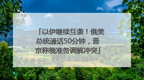 以伊继续互袭！俄美总统通话50分钟，普京称俄准备调解冲突