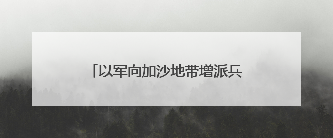 以军向加沙地带增派兵力 后续将如何发展？