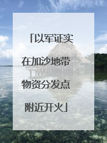 以军证实在加沙地带物资分发点附近开火