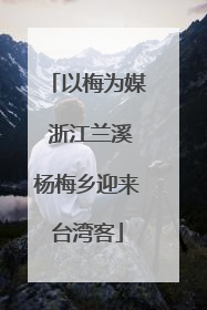 以梅为媒 浙江兰溪杨梅乡迎来台湾客