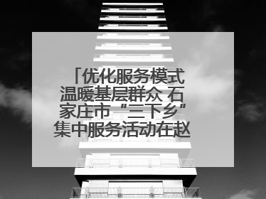 优化服务模式 温暖基层群众 石家庄市“三下乡”集中服务活动在赵县举行