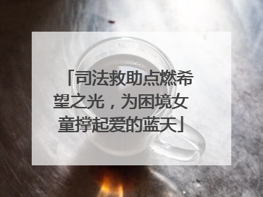 司法救助点燃希望之光，为困境女童撑起爱的蓝天