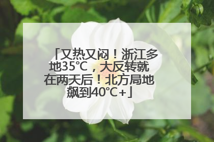 又热又闷！浙江多地35℃，大反转就在两天后！北方局地飙到40℃+